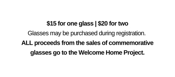 15 for one glass 20 for two Glasses may be purchased during registration ALL proceeds from the sales of commemorative glasses go to the Welcome Home Project